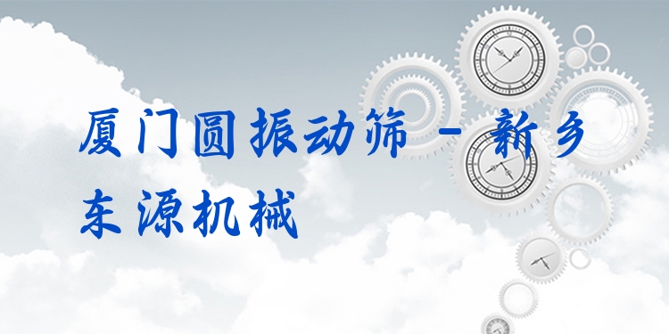 廈門圓振動篩 - 新鄉(xiāng)東源機械