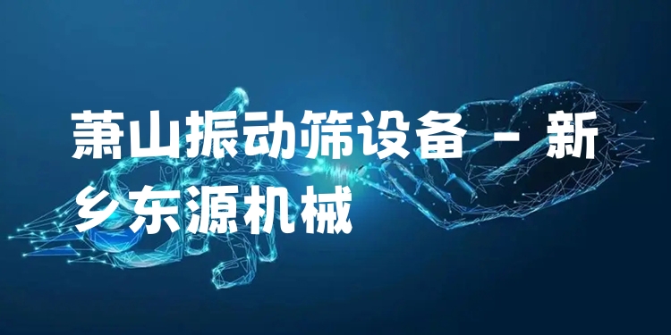 蕭山振動篩設(shè)備 - 新鄉(xiāng)東源機(jī)械