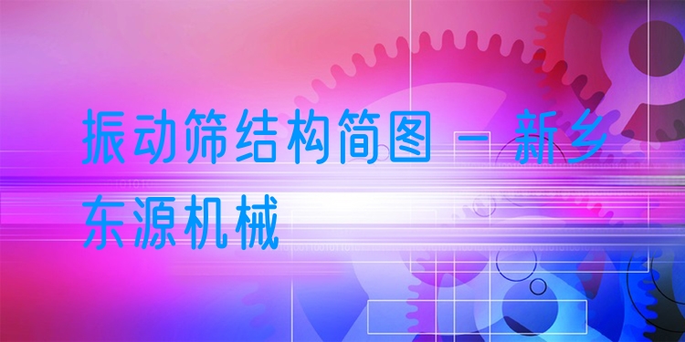 振動篩結(jié)構(gòu)簡圖 - 新鄉(xiāng)東源機(jī)械