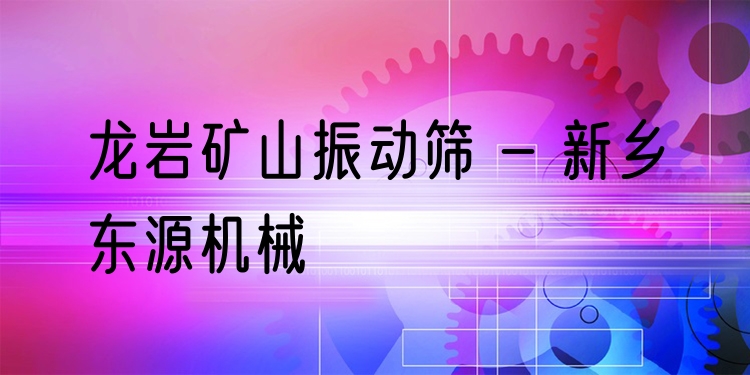 龍巖礦山振動篩 - 新鄉(xiāng)東源機械