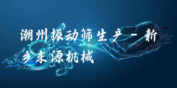 潮州振動篩生產 - 新鄉(xiāng)東源機械
