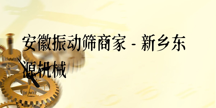 安徽振動篩商家 - 新鄉(xiāng)東源機械