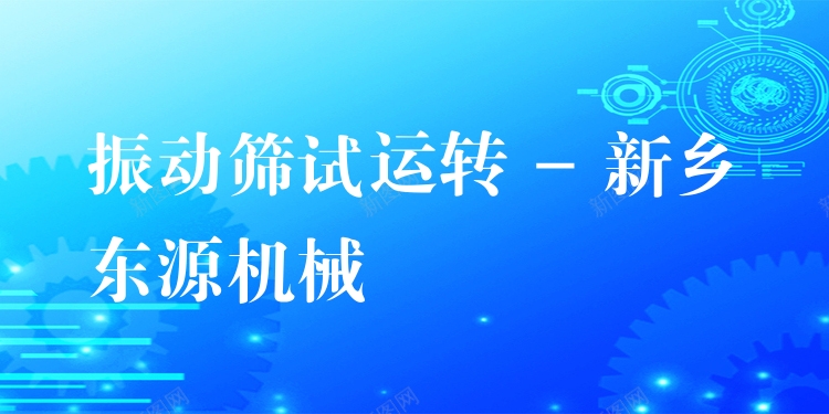 振動篩試運轉(zhuǎn) - 新鄉(xiāng)東源機(jī)械