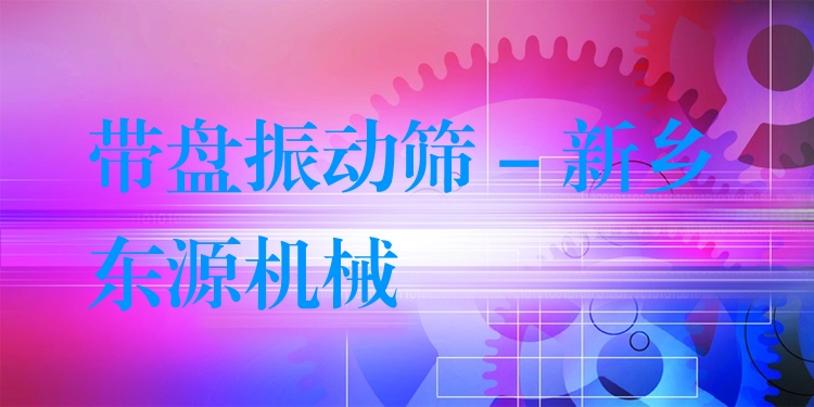 帶盤振動篩 - 新鄉(xiāng)東源機械