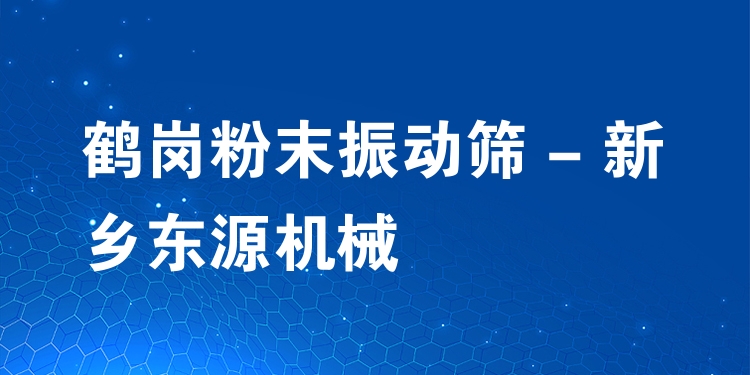 鶴崗粉末振動篩 - 新鄉(xiāng)東源機械