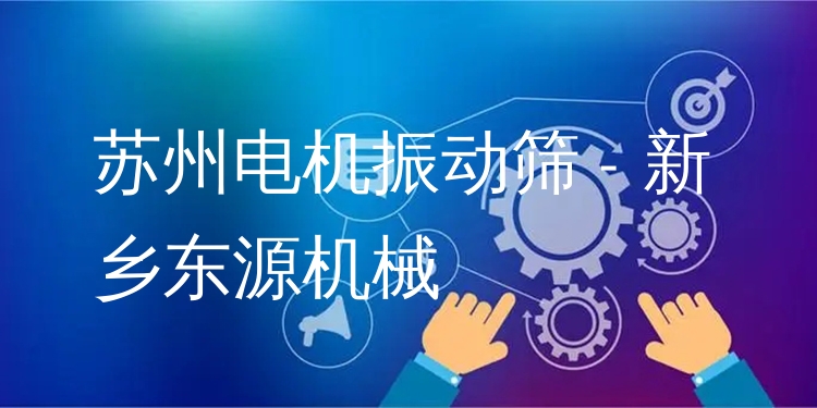 蘇州電機(jī)振動篩 - 新鄉(xiāng)東源機(jī)械