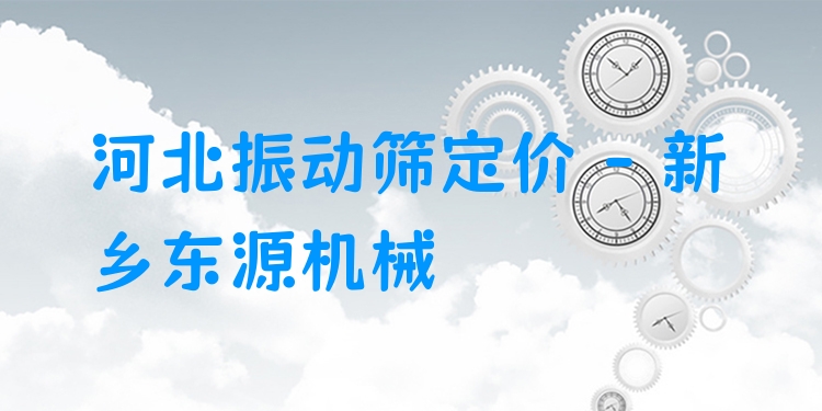 河北振動篩定價 - 新鄉(xiāng)東源機械