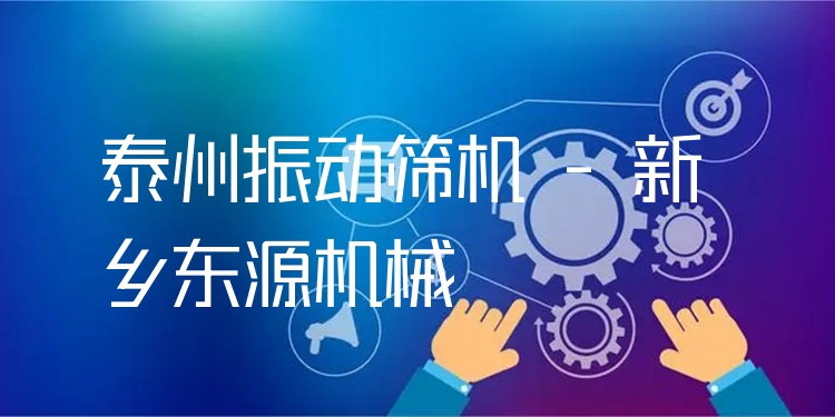 泰州振動(dòng)篩機(jī) - 新鄉(xiāng)東源機(jī)械