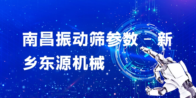 南昌振動(dòng)篩參數(shù) - 新鄉(xiāng)東源機(jī)械