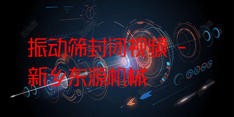 振動(dòng)篩封閉視頻 - 新鄉(xiāng)東源機(jī)械