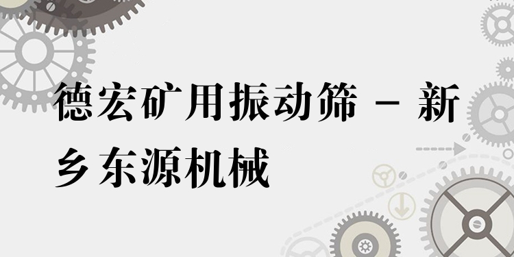 德宏礦用振動(dòng)篩 - 新鄉(xiāng)東源機(jī)械
