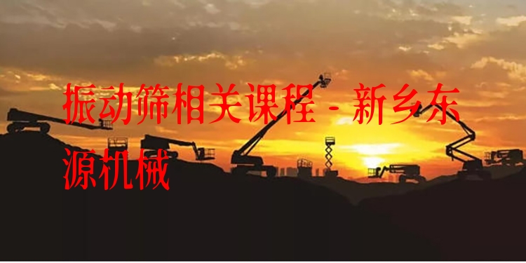振動篩相關(guān)課程 - 新鄉(xiāng)東源機(jī)械