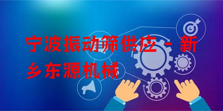 寧波振動篩供應(yīng) - 新鄉(xiāng)東源機械