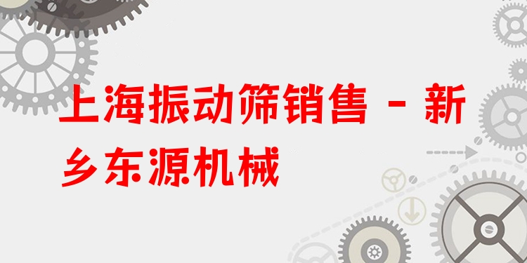 上海振動篩銷售 - 新鄉(xiāng)東源機(jī)械