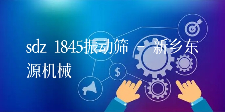 sdz 1845振動(dòng)篩 - 新鄉(xiāng)東源機(jī)械