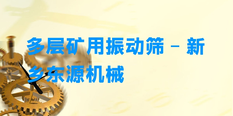 多層礦用振動篩 - 新鄉(xiāng)東源機械