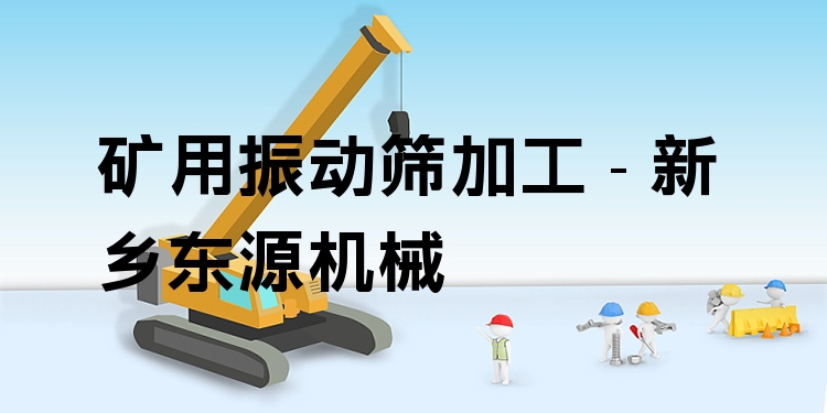 礦用振動(dòng)篩加工 - 新鄉(xiāng)東源機(jī)械