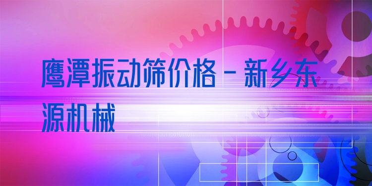 鷹潭振動(dòng)篩價(jià)格 - 新鄉(xiāng)東源機(jī)械