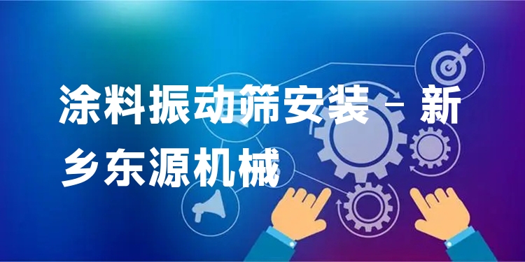 涂料振動(dòng)篩安裝 - 新鄉(xiāng)東源機(jī)械