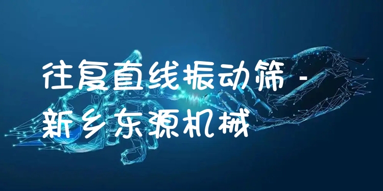 往復(fù)直線振動篩 - 新鄉(xiāng)東源機械