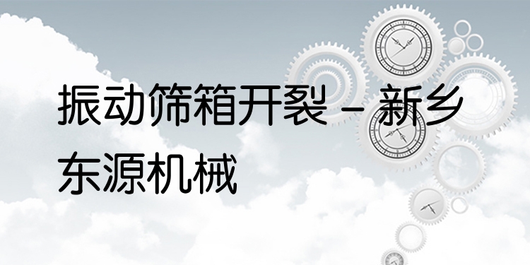 振動(dòng)篩箱開裂 - 新鄉(xiāng)東源機(jī)械
