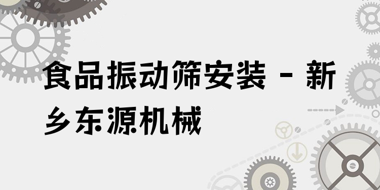食品振動篩安裝 - 新鄉(xiāng)東源機械