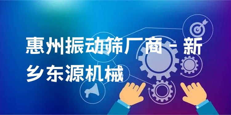 惠州振動(dòng)篩廠商 - 新鄉(xiāng)東源機(jī)械