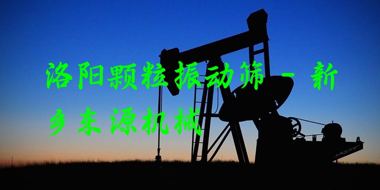 洛陽顆粒振動篩 - 新鄉(xiāng)東源機械