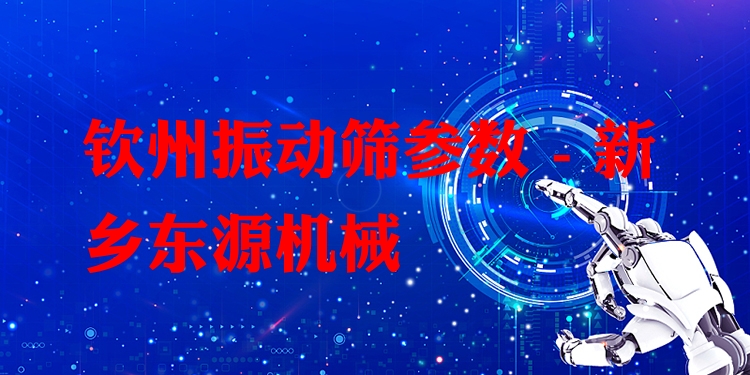 欽州振動篩參數 - 新鄉(xiāng)東源機械
