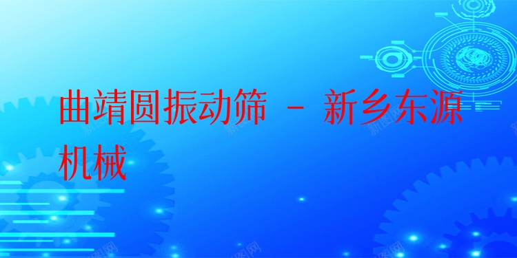 曲靖圓振動篩 - 新鄉(xiāng)東源機械