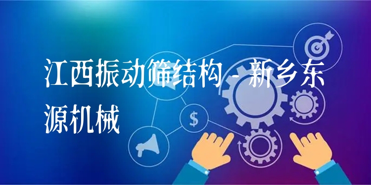 江西振動篩結(jié)構(gòu) - 新鄉(xiāng)東源機械