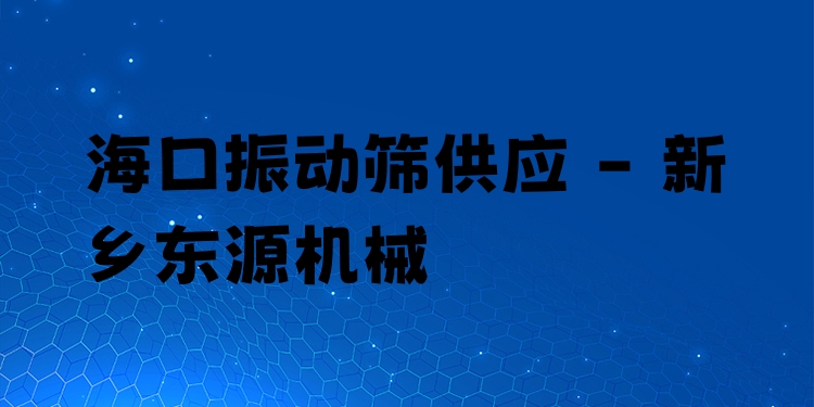 海口振動(dòng)篩供應(yīng) - 新鄉(xiāng)東源機(jī)械
