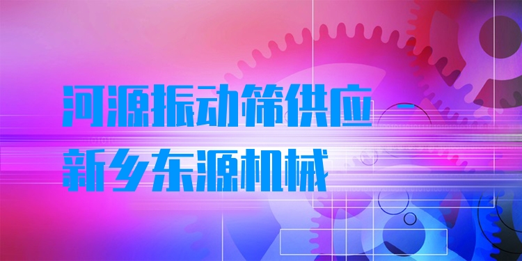 河源振動篩供應 - 新鄉(xiāng)東源機械