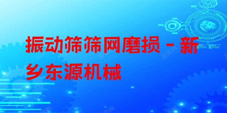 振動篩篩網(wǎng)磨損 - 新鄉(xiāng)東源機械