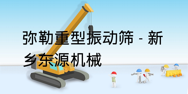 彌勒重型振動篩 - 新鄉(xiāng)東源機(jī)械