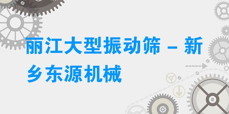 麗江大型振動(dòng)篩 - 新鄉(xiāng)東源機(jī)械
