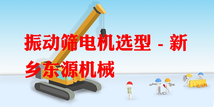 振動篩電機選型 - 新鄉(xiāng)東源機械