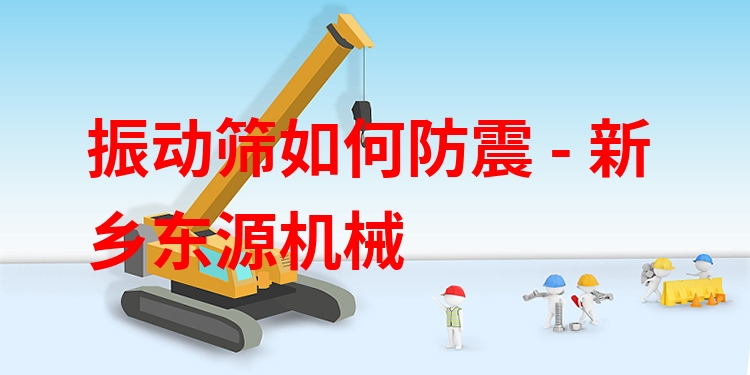 振動(dòng)篩如何防震 - 新鄉(xiāng)東源機(jī)械