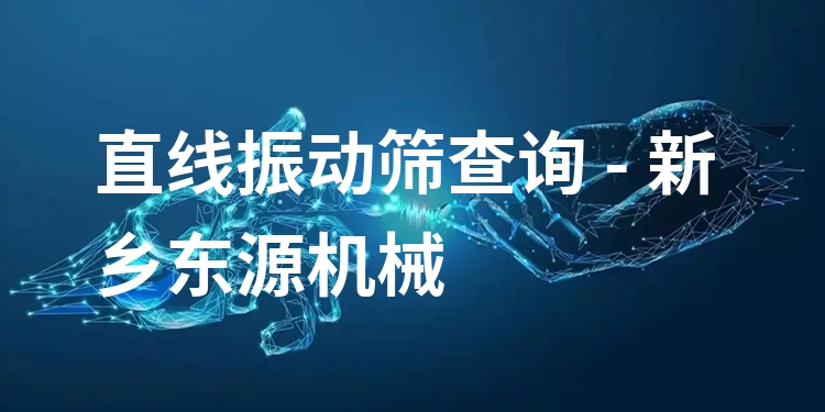 直線(xiàn)振動(dòng)篩查詢(xún) - 新鄉(xiāng)東源機(jī)械
