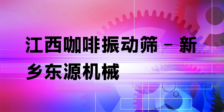 江西咖啡振動篩 - 新鄉(xiāng)東源機(jī)械