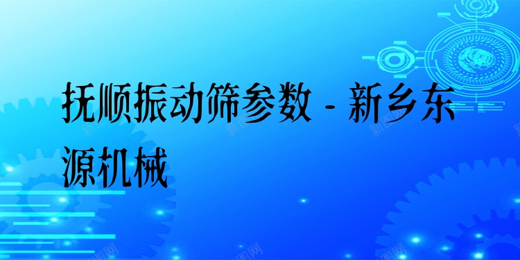 撫順振動(dòng)篩參數(shù) - 新鄉(xiāng)東源機(jī)械