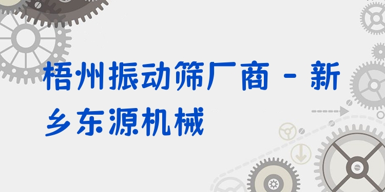 梧州振動篩廠商 - 新鄉(xiāng)東源機械
