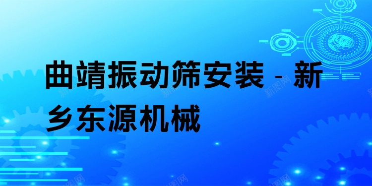 曲靖振動(dòng)篩安裝 - 新鄉(xiāng)東源機(jī)械