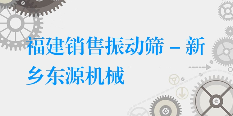 福建銷售振動篩 - 新鄉(xiāng)東源機械