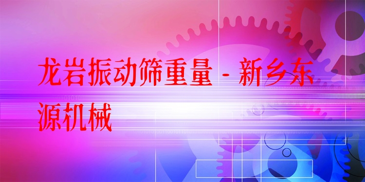 龍巖振動篩重量 - 新鄉(xiāng)東源機(jī)械