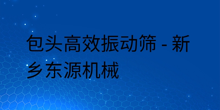 包頭***振動篩 - 新鄉(xiāng)東源機械