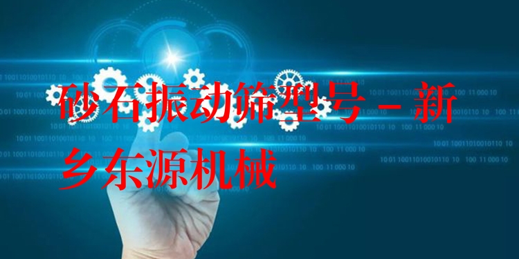 砂石振動(dòng)篩型號(hào) - 新鄉(xiāng)東源機(jī)械