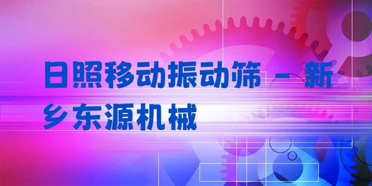 日照移動(dòng)振動(dòng)篩 - 新鄉(xiāng)東源機(jī)械