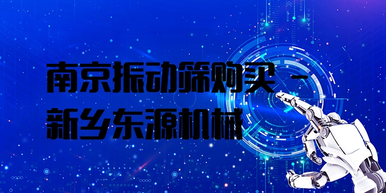 南京振動篩購買 - 新鄉(xiāng)東源機械