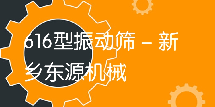 616型振動篩 - 新鄉(xiāng)東源機械